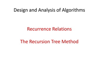 Design and Analysis of Algorithms
Recurrence Relations
The Recursion Tree Method
 