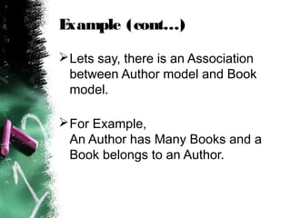 Example (cont…) 
Lets say, there is an Association 
between Author model and Book 
model. 
For Example, 
An Author has M...