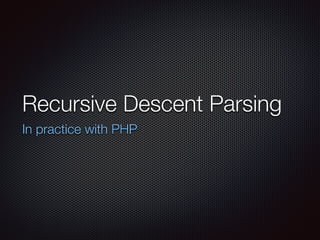 Recursive Descent Parsing
In practice with PHP
 