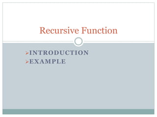 INTRODUCTION
EXAMPLE
Recursive Function
 