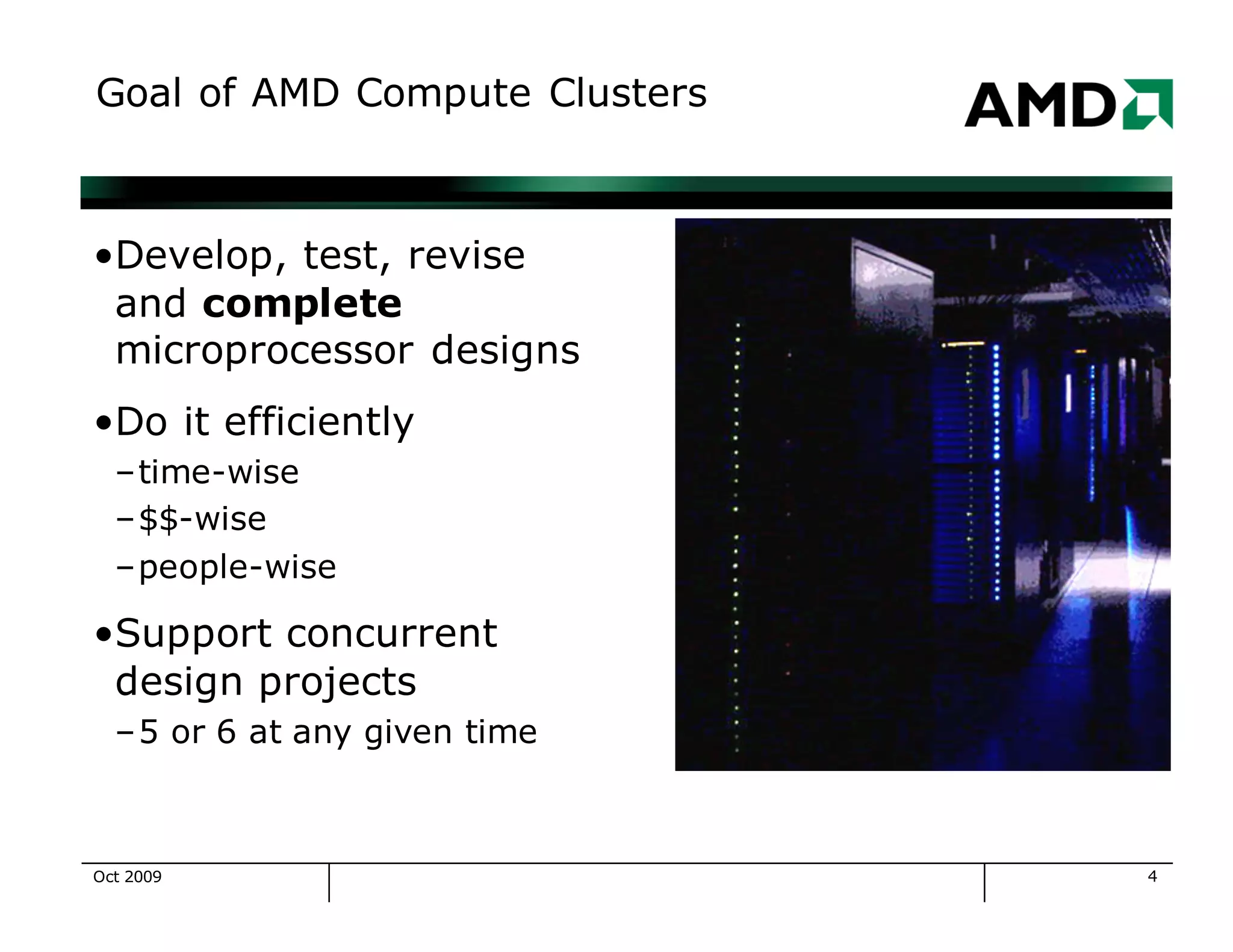 4
Goal of AMD Compute Clusters
•Develop, test, revise
and complete
microprocessor designs
•Do it efficiently
–time-wise
–$$-wise
–people-wise
•Support concurrent
design projects
–5 or 6 at any given time
Oct 2009
 
