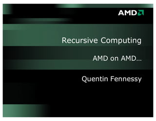 Recursive Computing
AMD on AMD…
Quentin Fennessy
 
