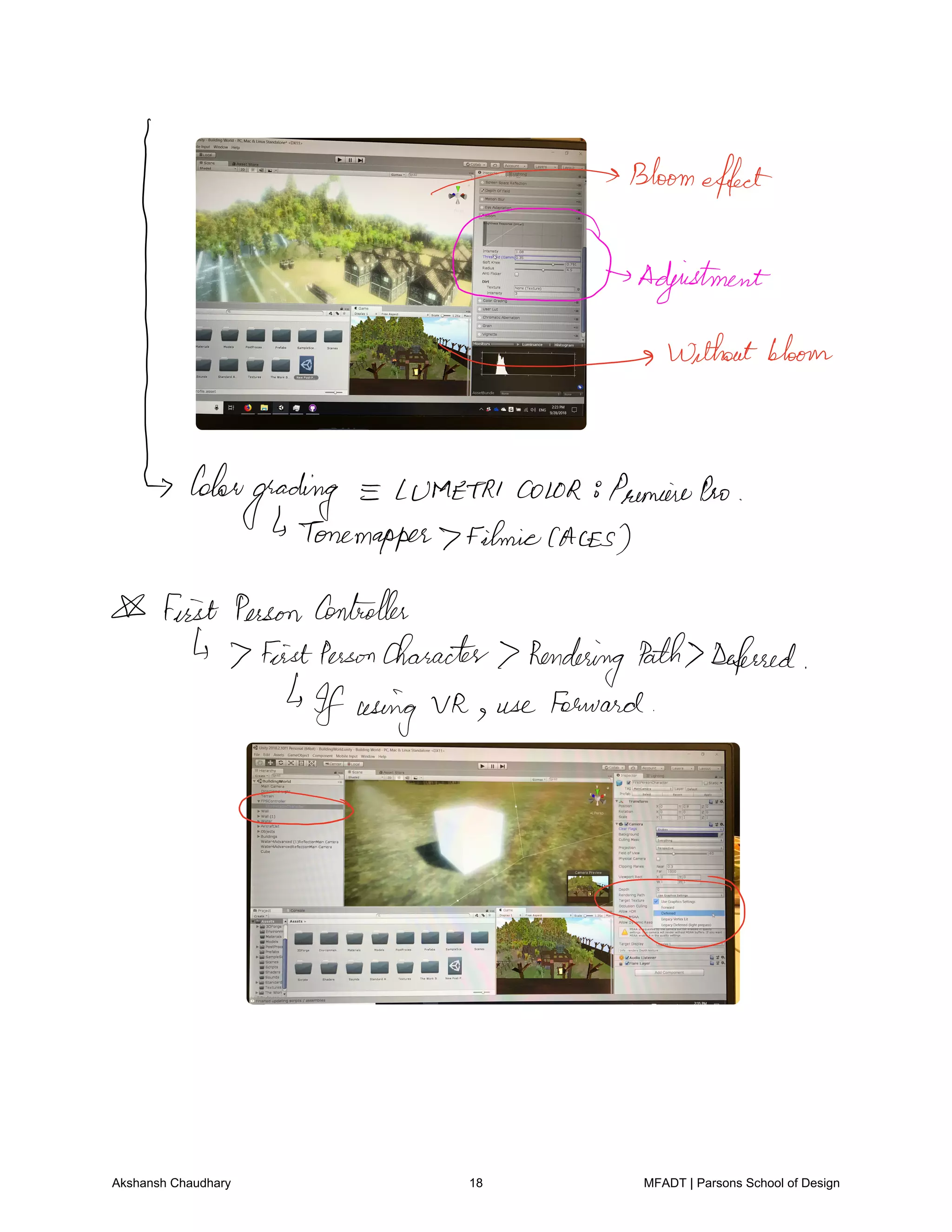 Bloomeffect
Color
grading LUMETRICOLOR 8PremierePoo
Tonemapper FilmicCACES
First PersonController
7 FirstPersoncharacter 7 Rendering Path Deferred
If using VR use forward
O
O
Akshansh Chaudhary 18 MFADT | Parsons School of Design
 