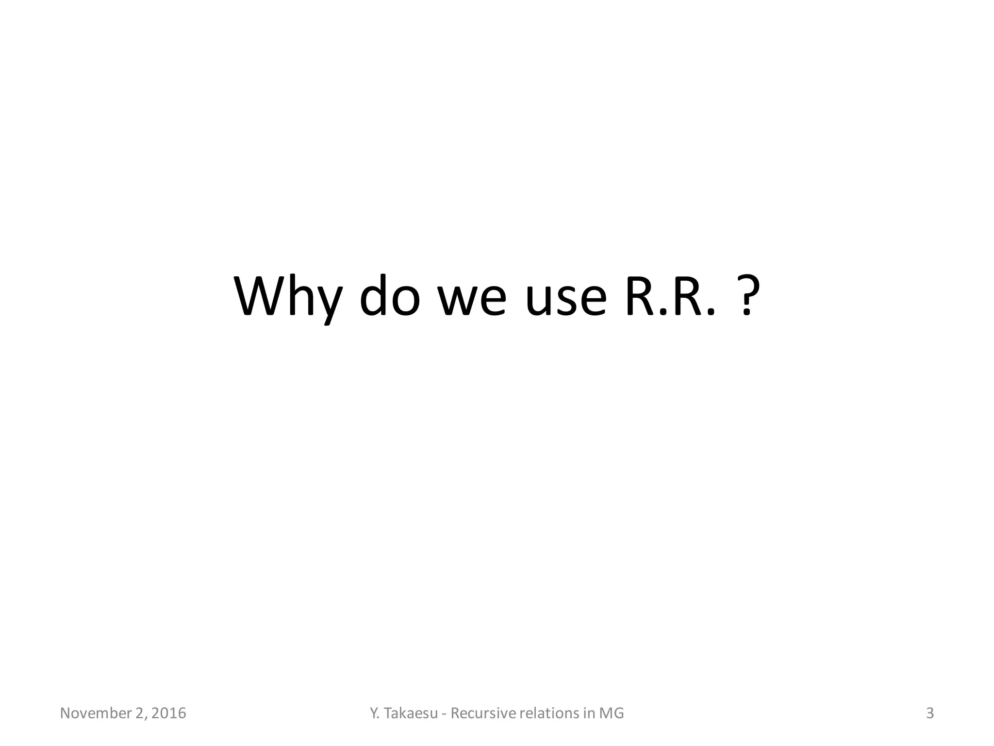 Why do we use R.R. ?
November 2, 2016 Y. Takaesu - Recursiverelations in MG 3
 