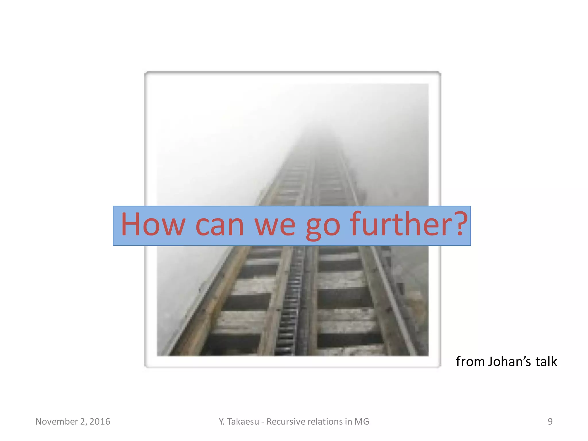 How can we go further?
November 2, 2016 Y. Takaesu - Recursiverelations in MG 9
from Johan’s talk
 