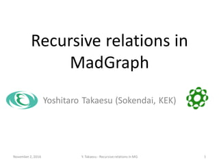 Recursive relations in
MadGraph
Yoshitaro Takaesu (Sokendai, KEK)
November 2, 2016 1Y. Takaesu - Recursiverelations in MG
 