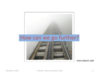 How can we go further?
November 2, 2016 Y. Takaesu - Recursiverelations in MG 9
from Johan’s talk
 