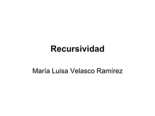 Recursividad

María Luisa Velasco Ramírez
 