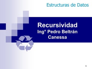 Estructuras de Datos



Recursividad
Ing° Pedro Beltrán
     Canessa




                      1
 
