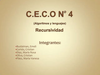 C.E.C.O N° 4 (Algoritmos y lenguajes)Recursividad Integrantes: ,[object Object]