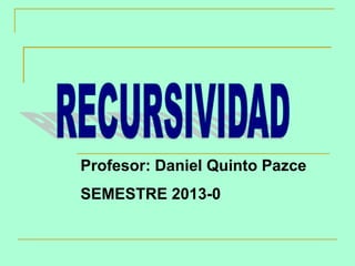 Profesor: Daniel Quinto Pazce

SEMESTRE 2013-0

 