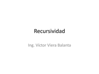 Recursividad
Ing. Víctor Viera Balanta