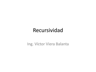 Recursividad
Ing. Víctor Viera Balanta
 