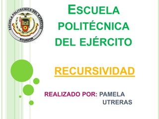 Escuela politécnica del ejército RECURSIVIDAD  REALIZADO POR: PAMELA                                        UTRERAS 