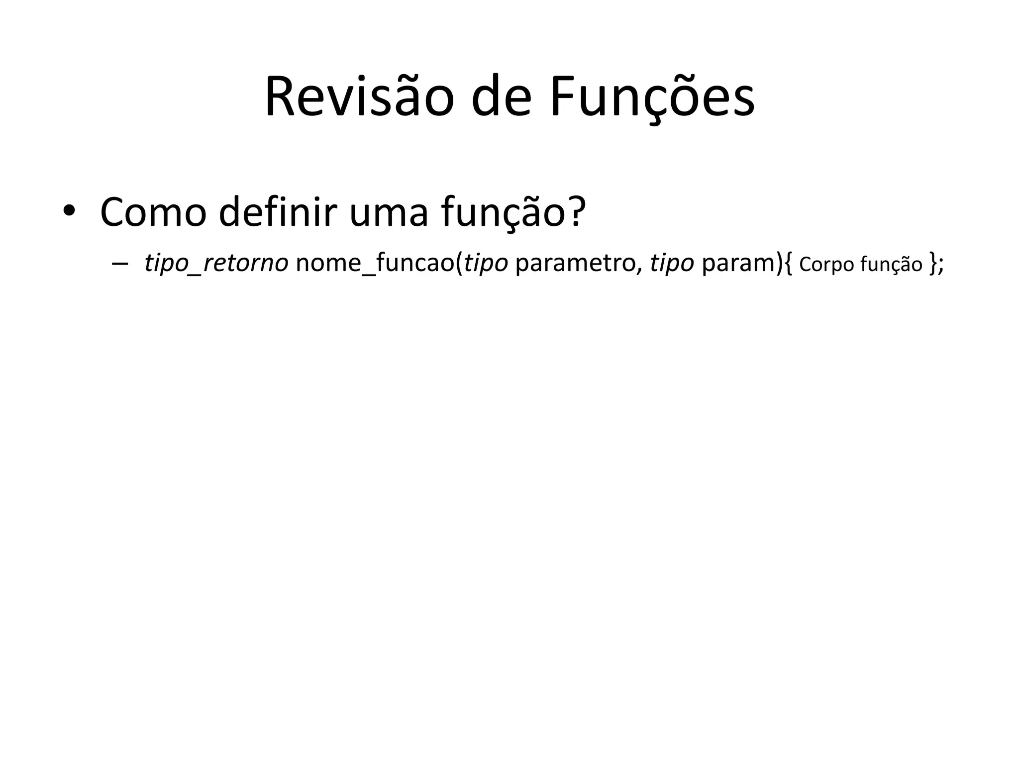 Revisão de Funções
• Como definir uma função?
– tipo_retorno nome_funcao(tipo parametro, tipo param){ Corpo função };
 