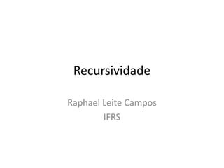 Recursividade
Raphael Leite Campos
IFRS
 