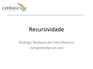 Recursividade Rodrigo Barbosa de Lima Bezerra [email_address] 