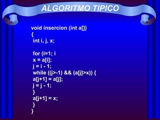 ALGORITMO TIPICO   void insercion (int a[])  {   int i, j, x;     for (i=1; i   x = a[i];   j = i - 1;   while ((j>-1) && (a[j]>x)) {   a[j+1] = a[j];   j = j - 1;   }   a[j+1] = x;   }  }   