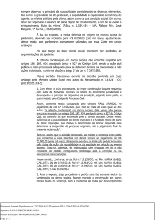 sempre observar o princípio da razoabilidade considerando-se diversos elementos,
tais como: a gravidade do ato praticado, a culpabilidade e capacidade econômica do
agente, os efeitos sofridos pela vítima, assim como a sua condição social. Em suma,
deve ser sopesado o alcance do dano objeto de ressarcimento, a fim de se evitar o
enriquecimento ilícito da vítima” (REsp n. 1.034.434 – MA, Relator Min. José
Delgado, 1ª Turma, j. 06/05/2008).
À luz do exposto, a verba deferida na origem se mostra acima do
parâmetro, devendo ser reduzida para R$ 8.000,00 (oito mil reais), ajustando-se,
desse modo, aos parâmetros comumente utilizados por esta Corte em casos
análogos.
No que tange ao dano moral social, merecem ser acolhidas as
argumentações do apelante.
A referida condenação em danos sociais não encontra respaldo nos
artigos 186, 187, 404, parágrafo único e 927 do Código Civil, sendo a ação civil
pública o meio processual adequado para se defender direitos da coletividade e não
ações individuais, conforme dispõe o artigo 1º da Lei n. 7.347/1985.
Nesse sentido, transcrevo excerto de decisão proferida em caso
análogo pelo Ministro Marco Buzzi nos autos da Reclamação n. 14.524 - GO
(2013/0325163-0):
1. Com efeito, o juízo processante, ao impor condenação daquele requerida
pelo autor da demanda, excedeu os limites do provimento jurisdicional e
desrespeitou o princípio do dispositivo da jurisdição, julgando extra petita, o
que é vedado pelo Código de Processo Civil.
Assim, conforme restou consignado pelo Ministro RAUL ARAÚJO, no
julgamento da Rcl n.º 12.062/GO, que, frise-se, trata de caso igual ao dos
autos, "a referida condenação em danos sociais, data venia, não parece
encontrar respaldo nos artigos 186, 187, 404, parágrafo único e 927 do Código
Civil, ao contrário do que assentado pelo v. aresto atacado. Desse modo,
evidencia-se a plausibilidade do direito invocado e o fundado receio de dano
de difícil reparação, que motiva o deferimento da liminar requerida para
determinar a suspensão do processo originário, até o julgamento final da
presente reclamação".
Tem-se, assim, que o acórdão reclamado, ao manter a sentença extra petita
que condenou a casa bancária por danos sociais ao pagamento de R$
20.000,00 (vinte mil reais), claramente excedeu os limites do pedido formulado
pelo titular da ação, da razoabilidade e da equidade em relação ao evento
danoso. Trata-se, ademais, de indenização sem respaldo em lei e não
constante do pedido, configurando teratologia apta à correção na via
excepcional da reclamação.
Nesse sentido, confira-se, ainda: Rcl n.º 15.135/GO, rel. Min. MARIA ISABEL
GALLOTTI, DJ de 07/04/2014; Rcl n.º 16.453/GO, rel. Min. MARIA ISABEL
GALLOTTI, DJ de 31/03/2014; Rcl n.º 15.590/GO, rel. Min. MARIA ISABEL
GALLOTTI, DJ de 31/03/2014.
2. Ante o exposto, julgo procedente o pedido para tão somente excluir da
condenação os danos sociais, ficando mantida a condenação por danos
morais fixada na sentença, com a incidência da multa por descumprimento
Documento Assinado Digitalmente em 17/07/2014 06:19:22 conforme MP nº 2.200-2/2001 de 25/06/2001.
Signatário: PAULO KIYOCHI MORI:101059
Número Verificador: 500100288420138220001280433
Folha n.: 3
 