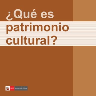 ¿Qué es
patrimonio
cultural?
PERÚ Ministerio de Cultura
 