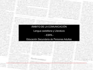 ÁMBITO DE LA COMUNICACIÓNLengua castellana y Literatura- ESPA -Educación Secundaria de Personas Adultas