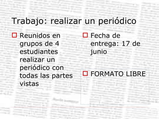 Trabajo: realizar un periódico Reunidos en grupos de 4 estudiantes realizar un periódico con todas las partes vistas Fecha de entrega: 17 de junio FORMATO LIBRE 