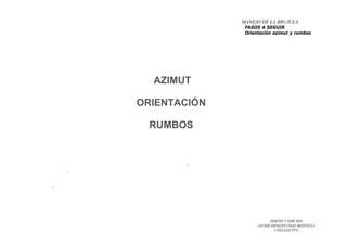 DISEÑO Y EDICION
JAVIER ERNESTO DIAZ MONTILLA
UNELLEZ-VPA
AZIMUT
ORIENTACIÓN
RUMBOS
.
.
.
MANEJO DE LA BRUJULA
PASOS A SEGUIR
Orientación azimut y rumbos
 