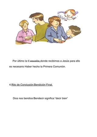 Por último la Comunión,donde recibimos a Jesús para ello

es necesario Haber hecho la Primera Comunión.




4.Rito de Conclusión:Bendición Final.




   Dios nos bendice:Bendecir significa:”decir bien”
 