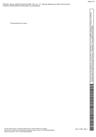 Pronunciamento em anexo.
Num. 71325 - Pág. 1Assinado eletronicamente. A Certificação Digital pertence a: MARIA TEREZA UILLE GOMES
https://pje.tjpr.jus.br/pje/Processo/ConsultaDocumento/listView.seam?nd=16071117074457200000000069661
Número do documento: 16071117074457200000000069661
Documentoassinadodigitalmente,conformeMPnº2.200-2/2001,Leinº11.419/2006,resoluçãodoProjudi,doTJPR/OE
Validaçãodesteemhttps://projudi.tjpr.jus.br/projudi/-Identificador:PJYE4BP85XFV4DTELBCR
PROJUDI - Recurso: 5000012-83.2015.8.16.0000 - Ref. mov. 1.47 - Assinado digitalmente por Marco Antonio Santos
14/05/2019: DIGITALIZAÇÃO DO RECURSO. Arq: Manifestação
Página 181
 