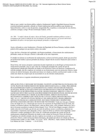 Sabe-se que a saúde é um direito público subjetivo fundamental, ligado à dignidade da pessoa humana,
constitucionalmente garantido, cabendo ao Estado implementar políticas públicas que atendam aos
hipossuficientes, como é o caso da paciente, assegurando-lhes, na prática, a consecução de seus direitos,
conforme consagra o artigo 196 da Constituição Federal, :verbis
Art. 196 - “A saúde é direito de todos e dever do Estado, garantido mediante políticas sociais e
econômicas que visem à redução do risco de doença e de outros agravos e ao acesso universal e
igualitário às ações e serviços para sua promoção, proteção e recuperação”.
Assim, utilizando-se como fundamento o Princípio da Dignidade da Pessoa Humana, nenhum cidadão
poderá sofrer qualquer ato que atente contra a sua saúde.
Logo, não fere o Princípio da Legalidade e da Proporcionalidade, o fornecimento dos medicamentos
pleiteados, tendo em vista que o direito à vida/saúde se faz mais importante.
O cidadão tem direito ao recebimento de medicamentos, inclusive de forma gratuita, desde que prescritos
por profissional médico à pessoa portadora de doença e desprovida de recursos financeiros para custear o
tratamento.
Desta forma, não merece prosperar a pretensão da parte impetrada em se desobrigar ao fornecimento do
medicamento postulado, uma vez que o fato de a medicação postulada não constar da lista de
medicamentos editada pelo Ministério da Saúde ou do Protocolo Clínico de Diretrizes Terapêuticas da
referida entidade, não deve implicar em restrição ao seu fornecimento, pois tais protocolos clínicos, sendo
normas de inferior hierarquia, não podem prevalecer em relação ao direito constitucional à saúde e à vida,
ainda mais diante da comprovação da necessidade do uso de referidos medicamentos.
Neste sentido tem-se o seguinte entendimento jurisprudencial:
APELAÇÃO CÍVEL E REEXAME NECESSÁRIO. PACIENTE ACOMETIDO DA PATOLOGIA CID
10 F90. PLEITO DE FORNECIMENTO DO MEDICAMENTO RITALINA LA 20MG. PRELIMINAR
DE ILEGITIMIDADE PASSIVA (CHAMAMENTO DA UNIÃO E DO ESTADO DO PARANÁ)
AFASTADA. MEDICAÇÃO NÃO CONSTANTE DO PROTOCOLO CLÍNICO DE DIRETRIZES
TERAPÊUTICAS DO MINISTÉRIO DA SAÚDE. DESNECESSIDADE. DIREITO À VIDA E À
SAÚDE QUE DEVE PREVALECER AOS PROCEDIMENTOS BUROCRÁTICOS. DEVER DO ENTE
PÚBLICO EM FORNECER A MEDICAÇÃO PRETENDIDA. DIREITO DO PACIENTE
DEVIDAMENTE COMPROVADO. ISENÇÃO DE CUSTAS E EMOLUMENTOS PREVISTA NO
ART. 141, § 2.º, DO ESTATUTO DA CRIANÇA E DO ADOLESCENTE. REGRA DIRIGIDA
APENAS ÀS CRIANÇAS E ADOLESCENTES. RECURSO CONHECIDO E DESPROVIDO.
SENTENÇA MANTIDA EM GRAU DE REEXAME NECESSÁRIO. Tendo em vista que o Sistema
Único de Saúde (S.U.S.), é financiado por recursos do orçamento da Seguridade Social da União, dos
Estados, do Distrito Federal e dos Municípios, cada um destes entes, como unidades federativas, tem o
dever de prestar assistência à saúde de forma integral. O art. 196 da Carta Magna consagra o direito à
saúde como dever do Estado, que deverá, por meio de políticas sociais e econômicas, propiciar aos
necessitados o tratamento mais adequado e eficaz, capaz de ofertar ao enfermo maior dignidade, menor
sofrimento e melhor qualidade de vida. O fato de a medicação postulada não constar da lista de
medicamentos editada pelo Ministério da Saúde ou não constar do Protocolo Clínico de Diretrizes
Terapêuticas da referida entidade, não deve implicar em restrição ao seu fornecimento, pois tais
protocolos clínicos, sendo normas de inferior hierarquia, não podem prevalecer em relação ao direito
constitucional à saúde e à vida. (TJPR - 5ª C.Cível - ACR - 1482546-2 - Santo Antônio da Platina - Rel.:
Luiz Mateus de Lima - Unânime - - J. 01.03.2016)
Num. 106623 - Pág. 3Assinado eletronicamente. A Certificação Digital pertence a: LUIZ MATEUS DE LIMA
https://pje.tjpr.jus.br/pje/Processo/ConsultaDocumento/listView.seam?nd=16101012453100300000000103396
Número do documento: 16101012453100300000000103396
Documentoassinadodigitalmente,conformeMPnº2.200-2/2001,Leinº11.419/2006,resoluçãodoProjudi,doTJPR/OE
Validaçãodesteemhttps://projudi.tjpr.jus.br/projudi/-Identificador:PJSLQRY6P6N2CS2Z7W8Y
PROJUDI - Recurso: 5000012-83.2015.8.16.0000 - Ref. mov. 1.59 - Assinado digitalmente por Marco Antonio Santos
14/05/2019: DIGITALIZAÇÃO DO RECURSO. Arq: Acórdão
Página 223
 