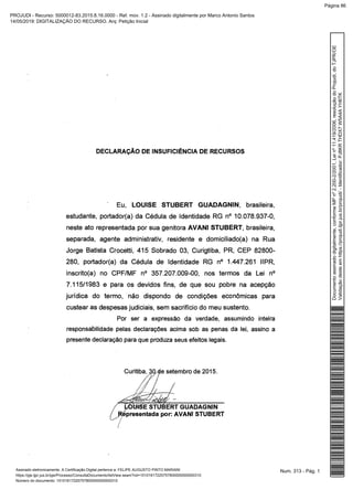 Num. 313 - Pág. 1Assinado eletronicamente. A Certificação Digital pertence a: FELIPE AUGUSTO PINTO MARIANI
https://pje.tjpr.jus.br/pje/Processo/ConsultaDocumento/listView.seam?nd=15101617225757800000000000310
Número do documento: 15101617225757800000000000310
Documentoassinadodigitalmente,conformeMPnº2.200-2/2001,Leinº11.419/2006,resoluçãodoProjudi,doTJPR/OE
Validaçãodesteemhttps://projudi.tjpr.jus.br/projudi/-Identificador:PJ8KRTHDX7W5A4AYH6TK
PROJUDI - Recurso: 5000012-83.2015.8.16.0000 - Ref. mov. 1.2 - Assinado digitalmente por Marco Antonio Santos
14/05/2019: DIGITALIZAÇÃO DO RECURSO. Arq: Petição Inicial
Página 86
 