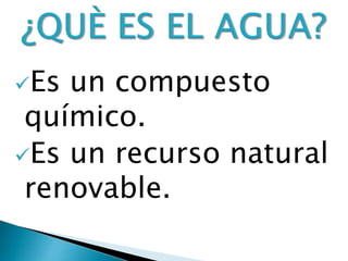 Es un compuesto
químico.
Es un recurso natural
renovable.
 