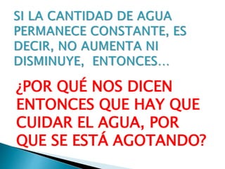 ¿POR QUÉ NOS DICEN
ENTONCES QUE HAY QUE
CUIDAR EL AGUA, POR
QUE SE ESTÁ AGOTANDO?
 
