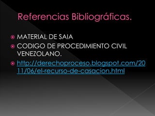  MATERIAL DE SAIA
 CODIGO DE PROCEDIMIENTO CIVIL
VENEZOLANO.
 http://derechoproceso.blogspot.com/20
11/06/el-recurso-de-casacion.html
 