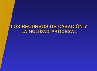 LOS RECURSOS DE CASACIÓN Y
LA NULIDAD PROCESAL
 