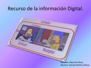 Recurso de la información Digital.
Docente: Mauricio Rivas.
Alumna: Claudia Muñoz Salinas
 