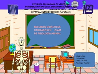 REPÚBLICA BOLIVARIANA DE VENEZUELA
UNIVERSIDAD PEDAGÓGICA EXPERIMENTAL LIBERTADOR
INSTITUTO PEDAGÓGICO “LUIS BELTRÁN PRIETO FIGUEROA”
DEPARTAMENTRO DE CIENCIAS NATURALES
RECURSOS DIDÁCTICOS
UTILIZADOS EN CLASE
DE FISIOLOGÍA ANIMAL
Integrantes:
Lesbia Díaz
LAPSO: 2015-I
Fisiología Vegetal
 