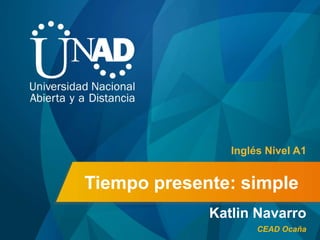 Tiempo presente: simple
Katlin Navarro
Inglés Nivel A1
CEAD Ocaña
 