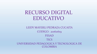 RECURSO DIGITAL
EDUCATIVO
LEIDY MAYERLI PEDRAZA CUCAITA
CODIGO: 201611619
FESAD
TICS
UNIVERSIDAD PEDAGOGICA Y TECNOLOGICA DE
COLOMBIA
 