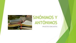 SINÓNIMOS Y
ANTÓNIMOS
OPUESTOS SEMEJANTES
 