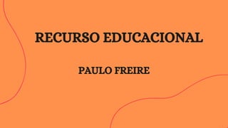 RECURSO EDUCACIONAL
PAULO FREIRE
 