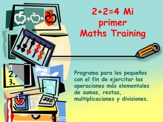 2+2=4 Mi primer Maths Training Programa para los pequeños con el fin de ejercitar las operaciones más elementales de sumas, restas, multiplicaciones y divisiones. 