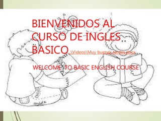 BIENVENIDOS AL
CURSO DE INGLES
BASICO..VideosMuy buenas tardes.docx
WELCOME TO BASIC ENGLISH COURSE
 