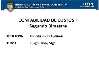 1
CONTABILIDAD DE COSTOS I
Segundo Bimestre
TITULACIÓN: Contabilidad y Auditoría
TUTOR: Hugo Silva, Mgs
 