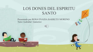 LOS DONES DEL ESPIRITU
SANTO
Presentado por ROSA ENAIDA BARRETO MORENO
Tutor Asdrubal Gutierrez
 