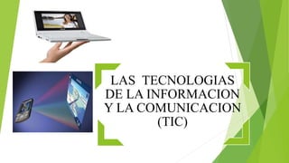 LAS TECNOLOGIAS
DE LA INFORMACION
Y LA COMUNICACION
(TIC)
 