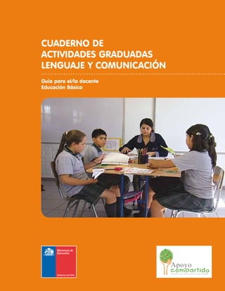 Cuaderno de
Actividades graduadas
Lenguaje y comunicación
Guía para el/la docente
Educación Básica
 