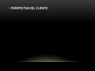  PERSPECTIVA DEL CLIENTE:

 