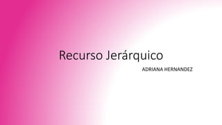 Recurso Jerárquico
ADRIANA HERNANDEZ
 