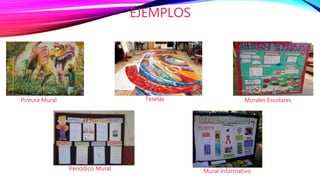 EJEMPLOS
Pintura Mural Teselas Murales Escolares
Periódico Mural Mural Informativo
 